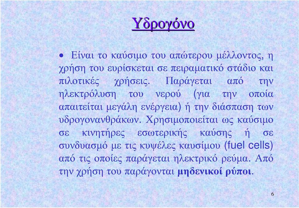 Παράγεται από την ηλεκτρόλυση του νερού (για την οποία απαιτείται μεγάλη ενέργεια) ή την διάσπαση των