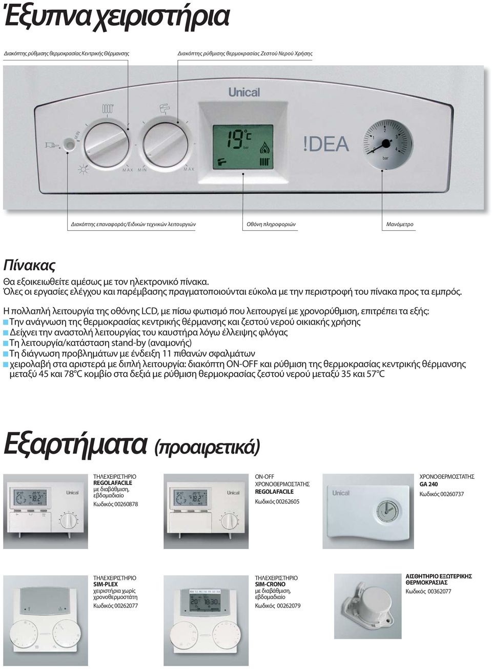 Η πολλαπλή λειτουργία της οθόνης LCD, με πίσω φωτισμό που λειτουργεί με χρονορύθμιση, επιτρέπει τα εξής: Την ανάγνωση της θερμοκρασίας κεντρικής θέρμανσης και ζεστού νερού οικιακής χρήσης Δείχνει την