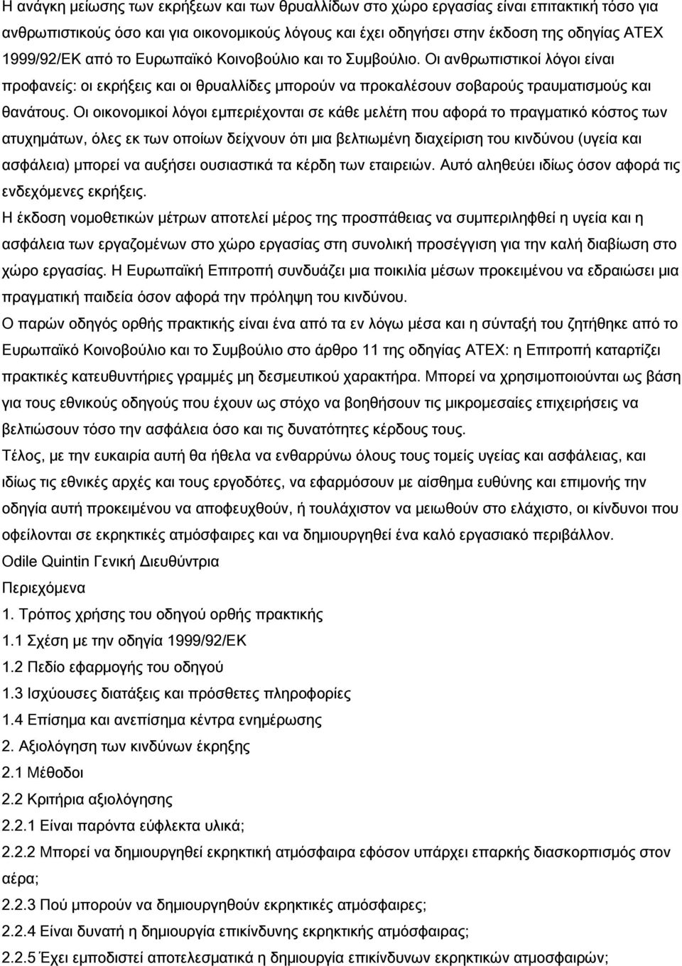 Οι οικονομικοί λόγοι εμπεριέχονται σε κάθε μελέτη που αφορά το πραγματικό κόστος των ατυχημάτων, όλες εκ των οποίων δείχνουν ότι μια βελτιωμένη διαχείριση του κινδύνου (υγεία και ασφάλεια) μπορεί να