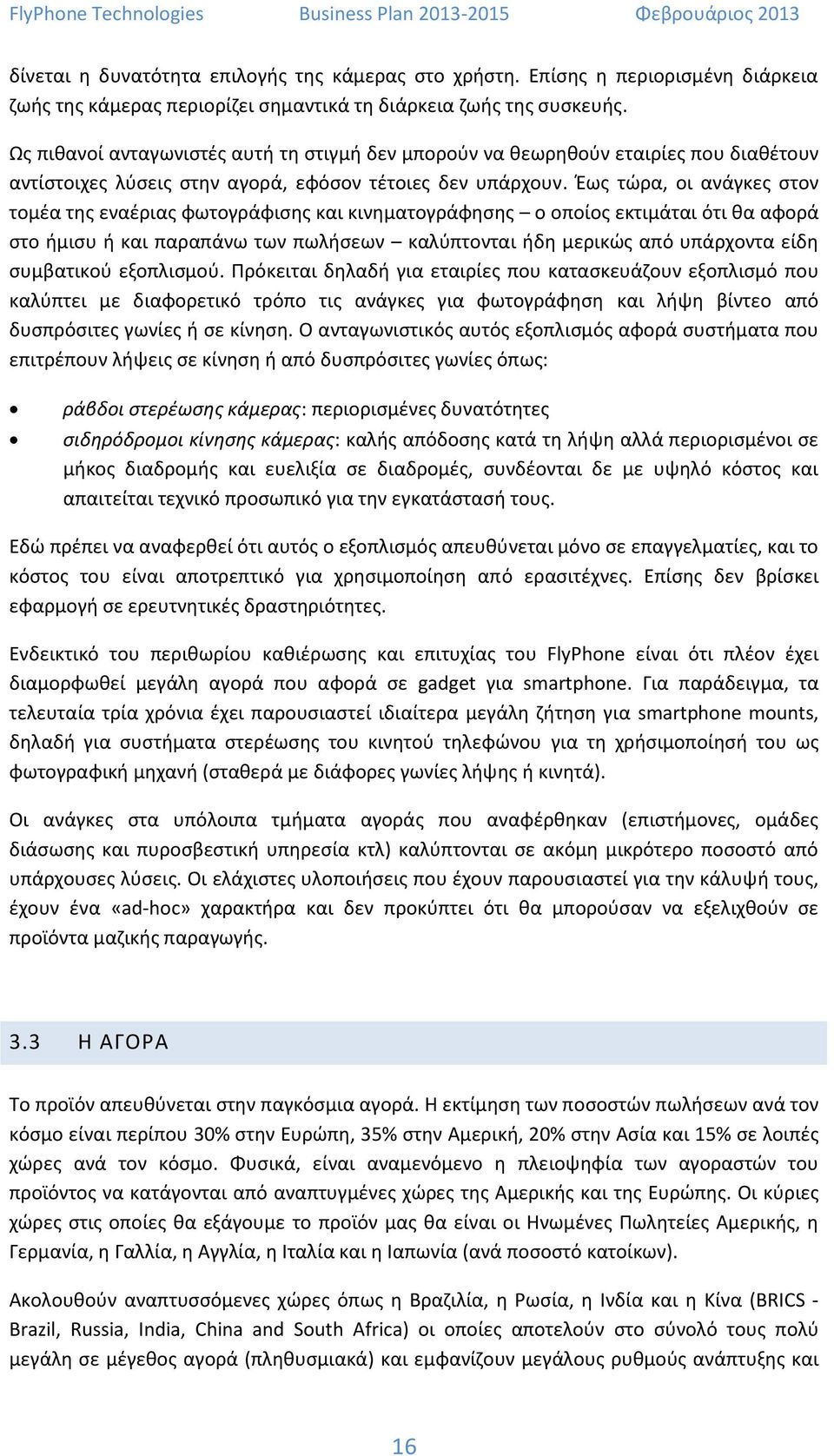 Έως τώρα, οι ανάγκες στον τομέα της εναέριας φωτογράφισης και κινηματογράφησης ο οποίος εκτιμάται ότι θα αφορά στο ήμισυ ή και παραπάνω των πωλήσεων καλύπτονται ήδη μερικώς από υπάρχοντα είδη