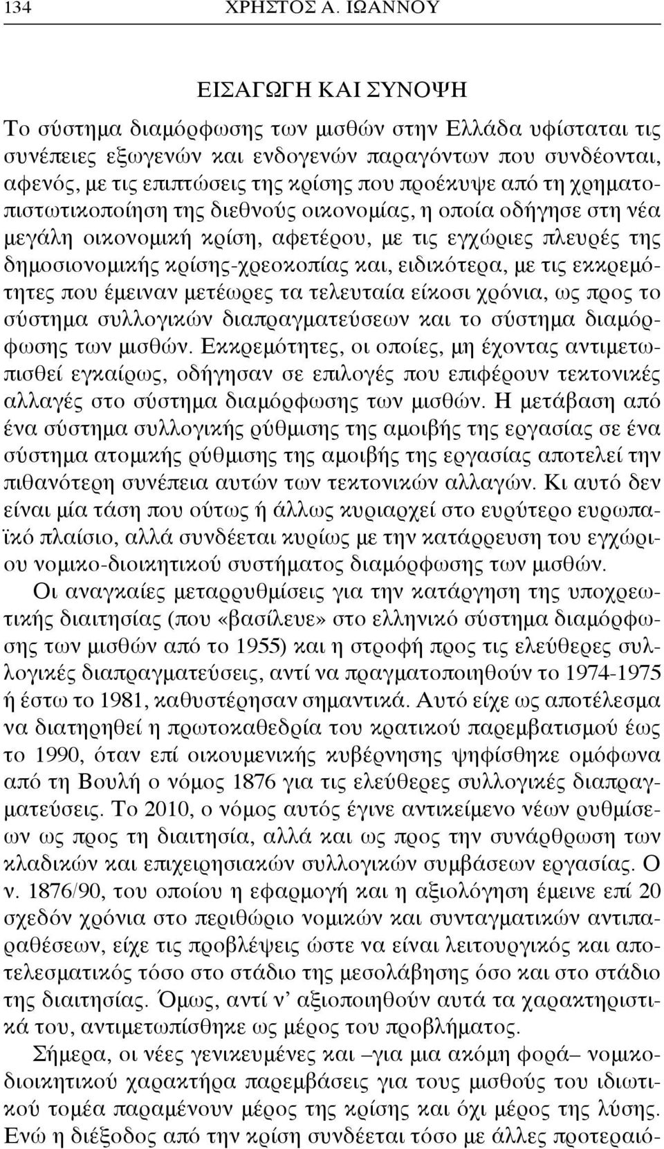 από τη χρηματοπιστωτικοποίηση της διεθνούς οικονομίας, η οποία οδήγησε στη νέα μεγάλη οικονομική κρίση, αφετέρου, με τις εγχώριες πλευρές της δημοσιονομικής κρίσης-χρεοκοπίας και, ειδικότερα, με τις