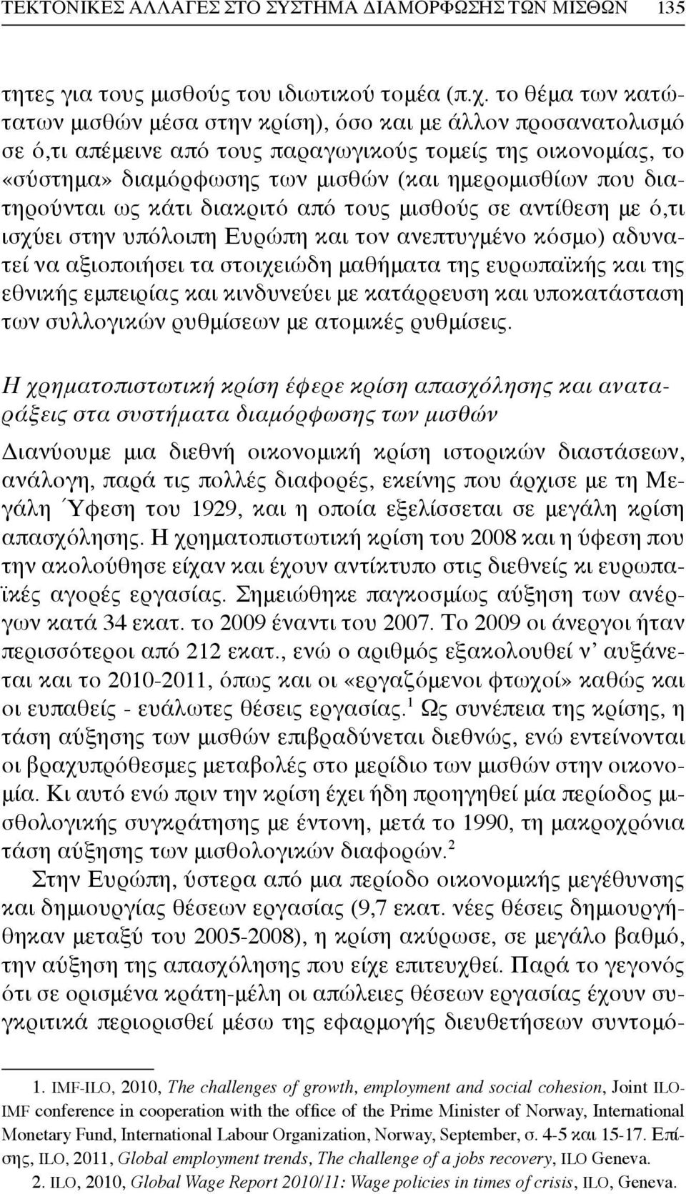 διατηρούνται ως κάτι διακριτό από τους μισθούς σε αντίθεση με ό,τι ισχύει στην υπόλοιπη Ευρώπη και τον ανεπτυγμένο κόσμο) αδυνατεί να αξιοποιήσει τα στοιχειώδη μαθήματα της ευρωπαϊκής και της εθνικής