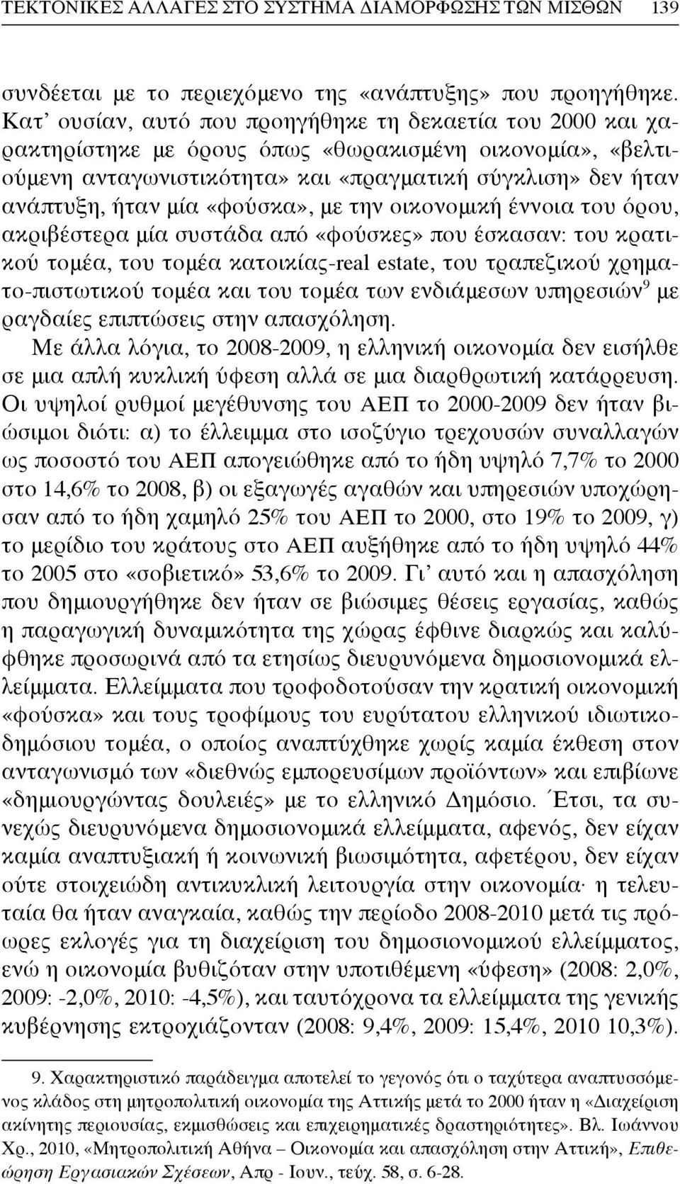 «φούσκα», με την οικονομική έννοια του όρου, ακριβέστερα μία συστάδα από «φούσκες» που έσκασαν: του κρατικού τομέα, του τομέα κατοικίας-real estate, του τραπεζικού χρηματο-πιστωτικού τομέα και του