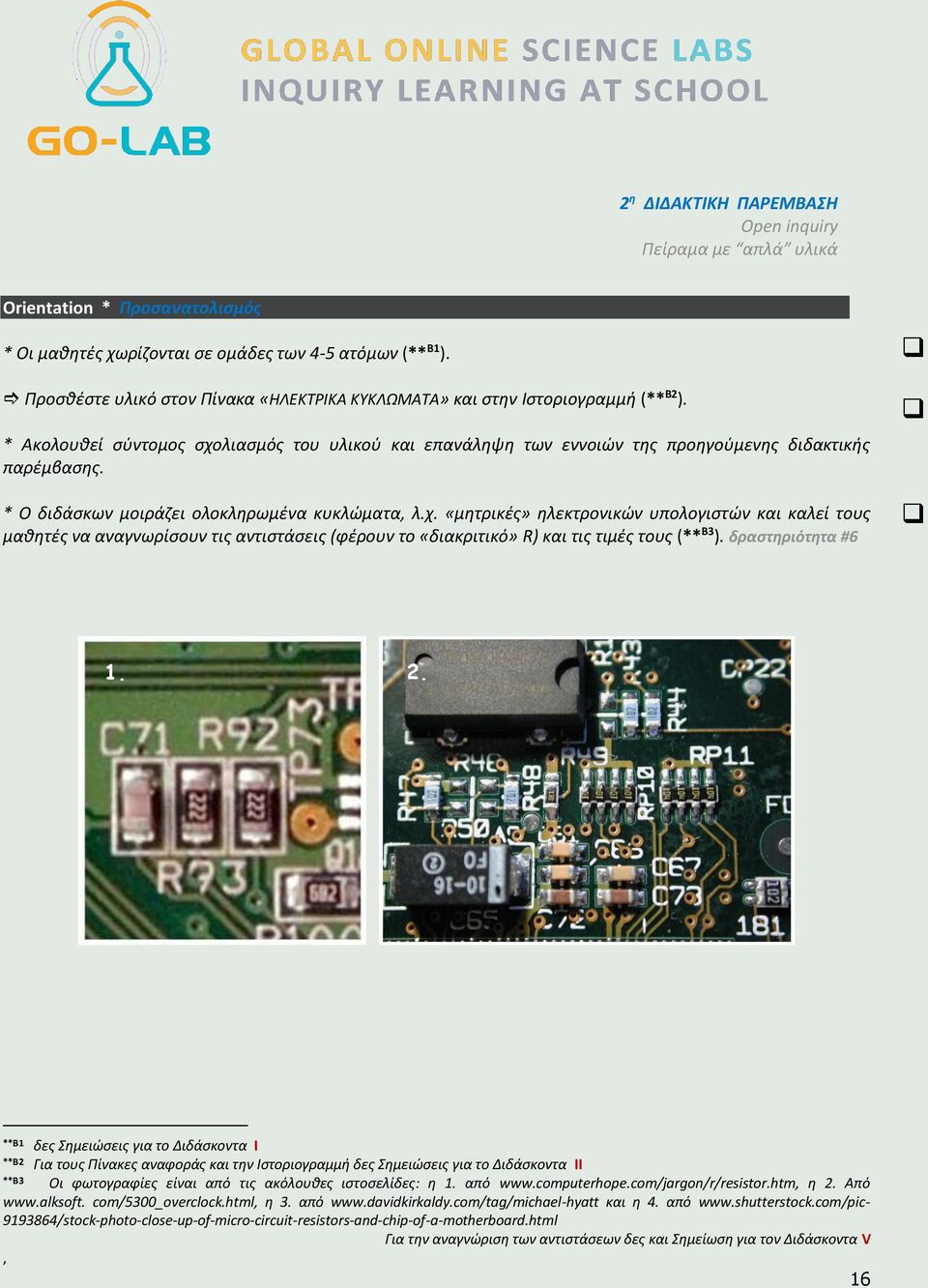 * Ο διδάσκων μοιράζει ολοκληρωμένα κυκλώματα, λ.χ. «μητρικές» ηλεκτρονικών υπολογιστών και καλεί τους μαθητές να αναγνωρίσουν τις αντιστάσεις (φέρουν το «διακριτικό» R) και τις τιμές τους (** Β3 ).