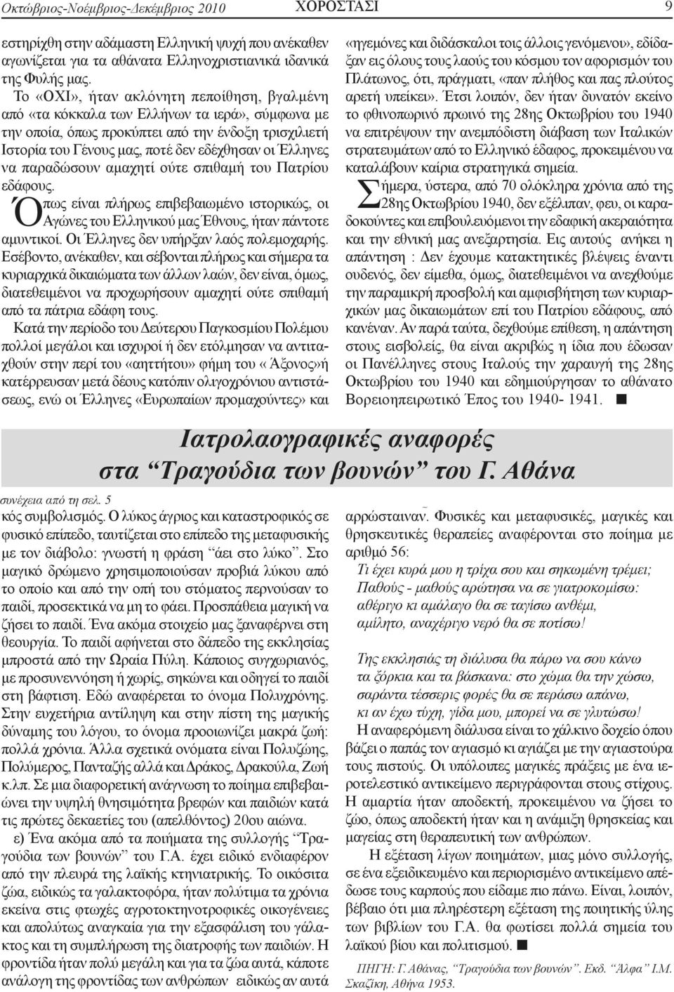 να παραδώσουν αμαχητί ούτε σπιθαμή του Πατρίου εδάφους. Όπως είναι πλήρως επιβεβαιωμένο ιστορικώς, οι Αγώνες του Ελληνικού μας Έθνους, ήταν πάντοτε αμυντικοί. Οι Έλληνες δεν υπήρξαν λαός πολεμοχαρής.