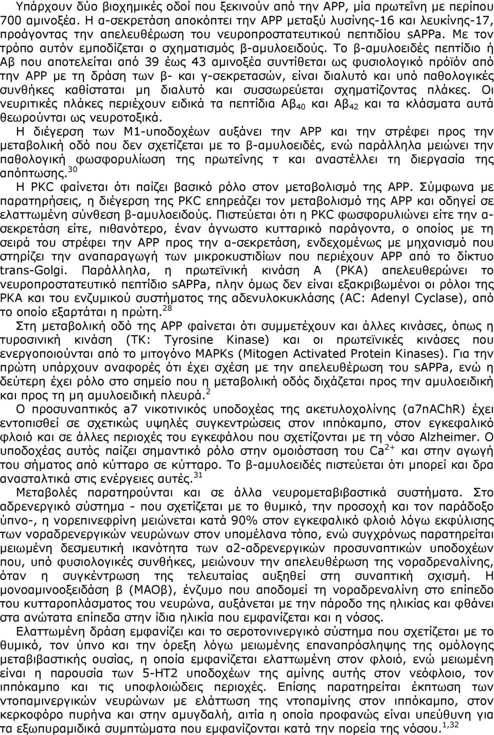 Το β-αµυλοειδές πεπτίδιο ή Αβ που αποτελείται από 39 έως 43 αµινοξέα συντίθεται ως φυσιολογικό πρόϊόν από την ΑΡΡ µε τη δράση των β- και γ-σεκρετασών, είναι διαλυτό και υπό παθολογικές συνθήκες