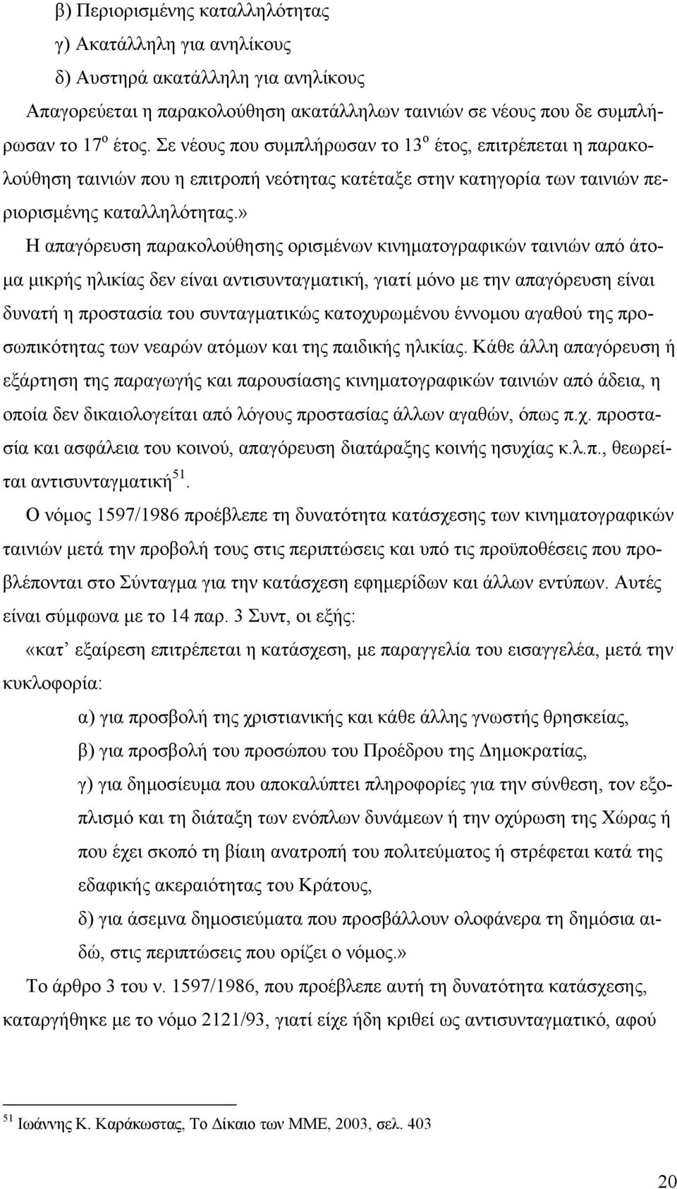 » Η απαγόρευση παρακολούθησης ορισµένων κινηµατογραφικών ταινιών από άτο- µα µικρής ηλικίας δεν είναι αντισυνταγµατική, γιατί µόνο µε την απαγόρευση είναι δυνατή η προστασία του συνταγµατικώς