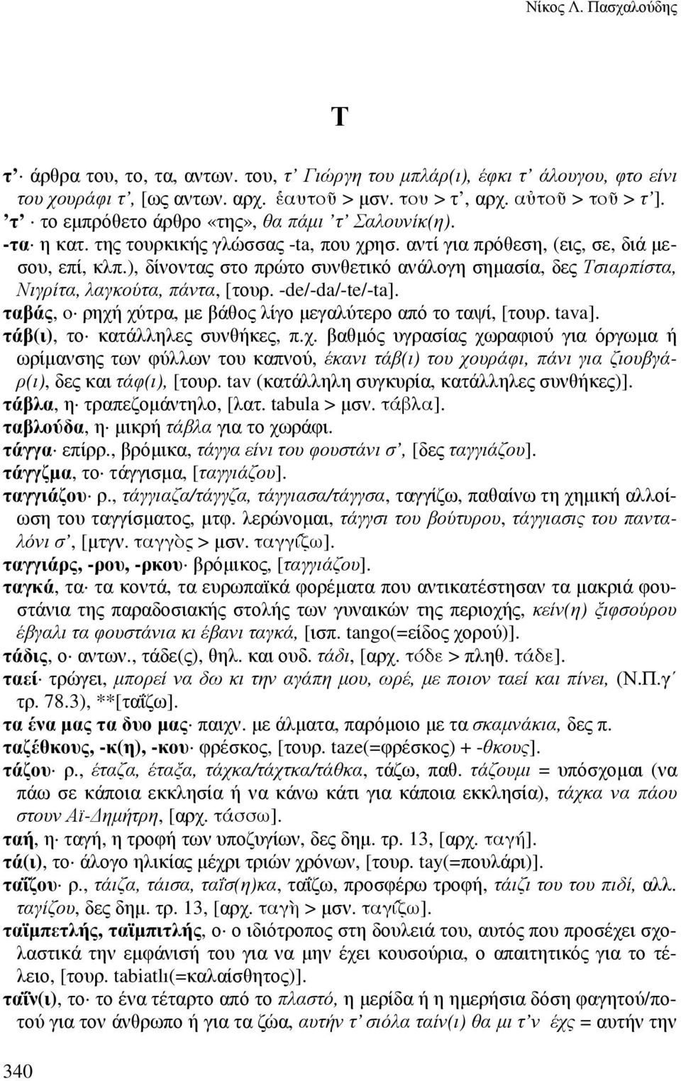 ), δίνοντας στο πρώτο συνθετικό ανάλογη σηµασία, δες Τσιαρπίστα, Νιγρίτα, λαγκούτα, πάντα, [τουρ. -de/-da/-te/-ta]. ταβάς, o ρηχή χύτρα, µε βάθος λίγο µεγαλύτερο από το ταψί, [τουρ. tava].