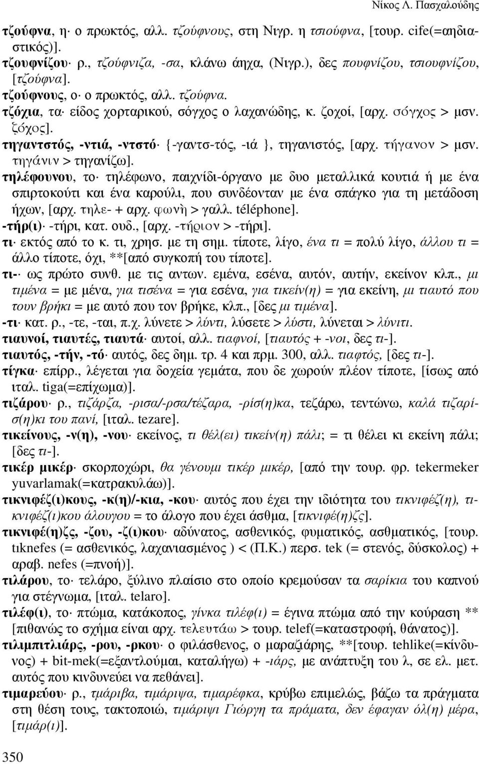 τηγαντστός, -ντιά, -ντστό {-γαντσ-τός, -ιά }, τηγανιστός, [αρχ. τήγανον > µσν. τηγάνιν > τηγανίζω].