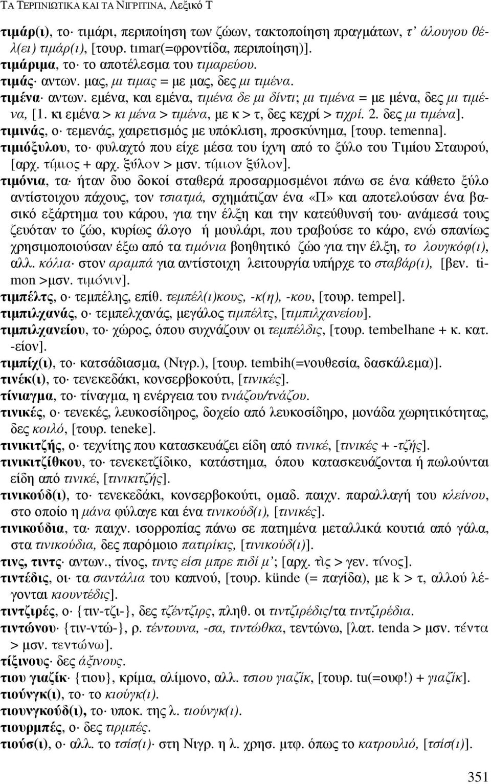 κι εµένα > κι µένα > τιµένα, µε κ > τ, δες κεχρί > τιχρί. 2. δες µι τιµένα]. τιµινάς, ο τεµενάς, χαιρετισµός µε υπόκλιση, προσκύνηµα, [τουρ. temenna].