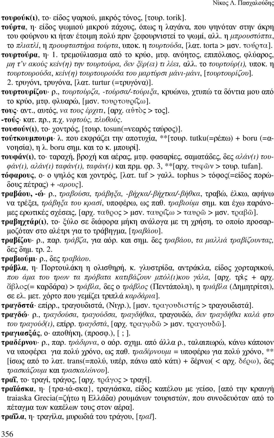 η τουρτούδα, [λατ. torta > µσν. τούρτα]. τουρτούρα, η 1. τρεµούλιασµα από το κρύο, µτφ. ανόητος, επιπόλαιος, φλύαρος, µη τ ν ακούς κείν(η) την τουρτούρα, δεν ξέρ(ει) τι λέει, αλλ.