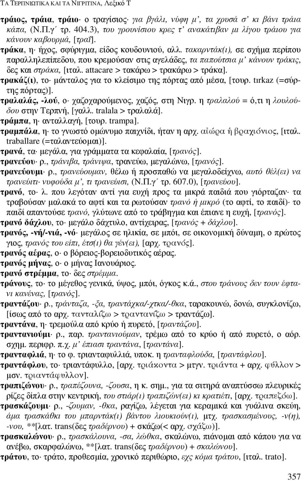 τακαρντάκ(ι), σε σχήµα περίπου παραλληλεπίπεδου, που κρεµούσαν στις αγελάδες, τα παπούτσια µ κάνουν τράκις, δες και στράκα, [ιταλ. attacare > τακάρω > τρακάρω > τράκα].