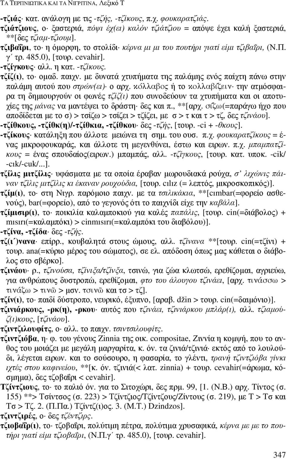 0), [τουρ. cevahir]. -τζίγκους αλλ. η κατ. -τζίκους. τζίζ(ι), το οµαδ. παιχν. µε δυνατά χτυπήµατα της παλάµης ενός παίχτη πάνω στην παλάµη αυτού που στρών(ει) ο αρχ.