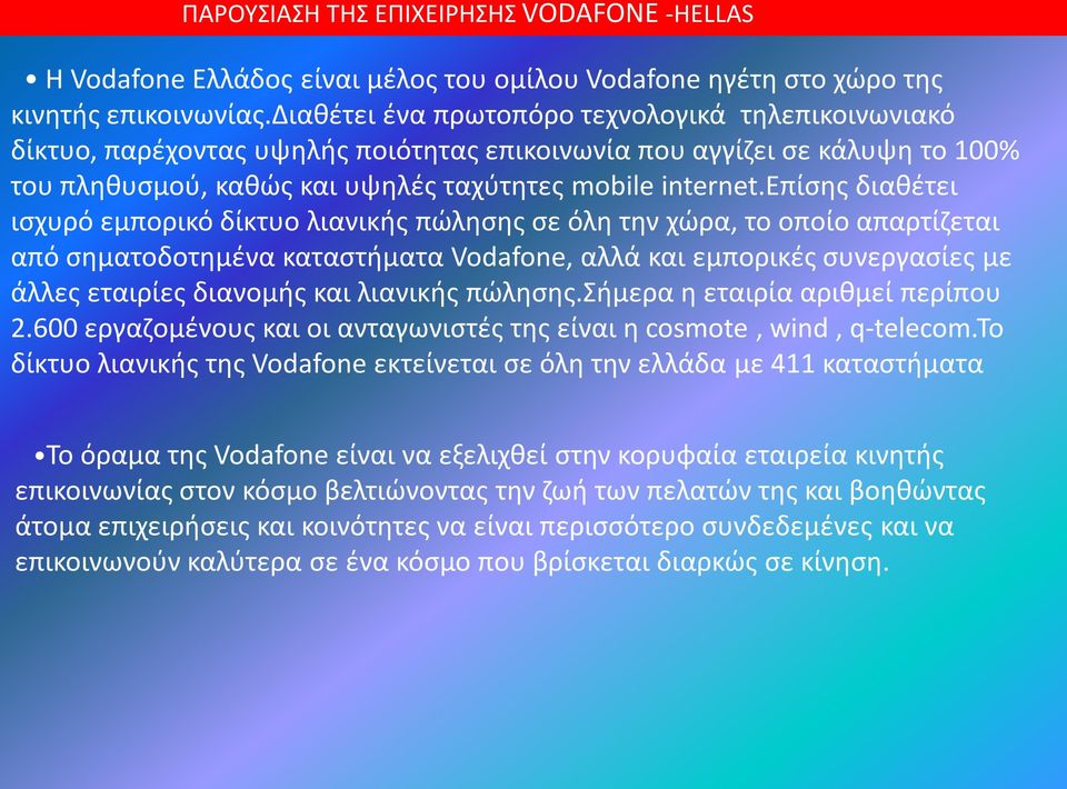 επίσης διαθέτει ισχυρό εμπορικό δίκτυο λιανικής πώλησης σε όλη την χώρα, το οποίο απαρτίζεται από σηματοδοτημένα καταστήματα Vodafone, αλλά και εμπορικές συνεργασίες με άλλες εταιρίες διανομής και