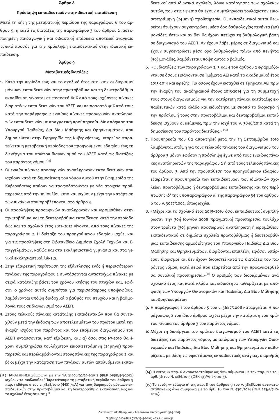 Κατά την περίοδο έως και το σχολικό έτος 2011 2012 οι διορισμοί μόνιμων εκπαιδευτικών στην πρωτοβάθμια και τη δευτεροβάθμια εκπαίδευση γίνονται σε ποσοστό 60% από τους ισχύοντες πίνακες διοριστέων