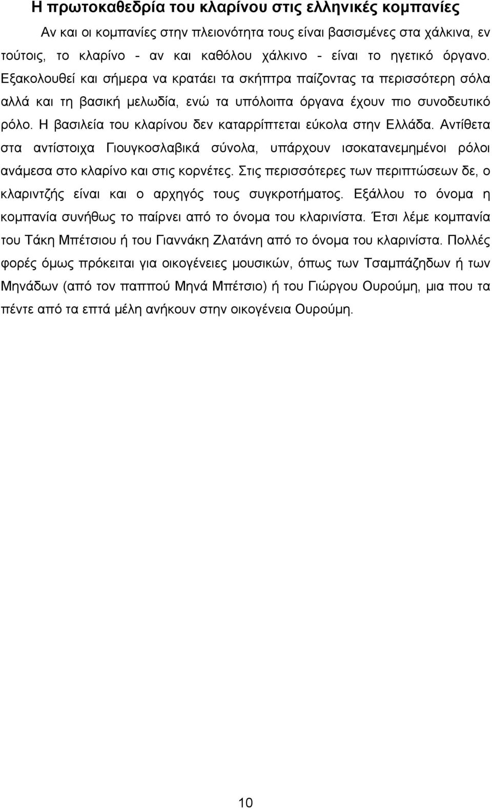 Η βασιλεία του κλαρίνου δεν καταρρίπτεται εύκολα στην Ελλάδα. Αντίθετα στα αντίστοιχα Γιουγκοσλαβικά σύνολα, υπάρχουν ισοκατανεµηµένοι ρόλοι ανάµεσα στο κλαρίνο και στις κορνέτες.