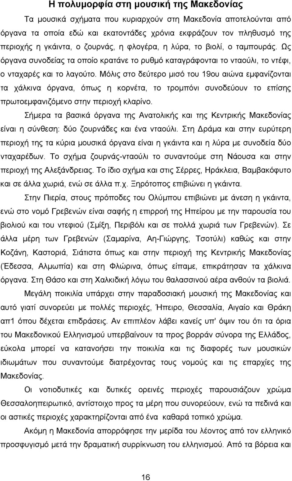 Μόλις στο δεύτερο µισό του 19ου αιώνα εµφανίζονται τα χάλκινα όργανα, όπως η κορνέτα, το τροµπόνι συνοδεύουν το επίσης πρωτοεµφανιζόµενο στην περιοχή κλαρίνο.