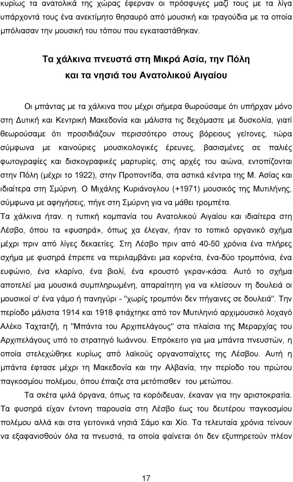 δεχόµαστε µε δυσκολία, γιατί θεωρούσαµε ότι προσιδιάζουν περισσότερο στους βόρειους γείτονες, τώρα σύµφωνα µε καινούριες µουσικολογικές έρευνες, βασισµένες σε παλιές φωτογραφίες και δισκογραφικές