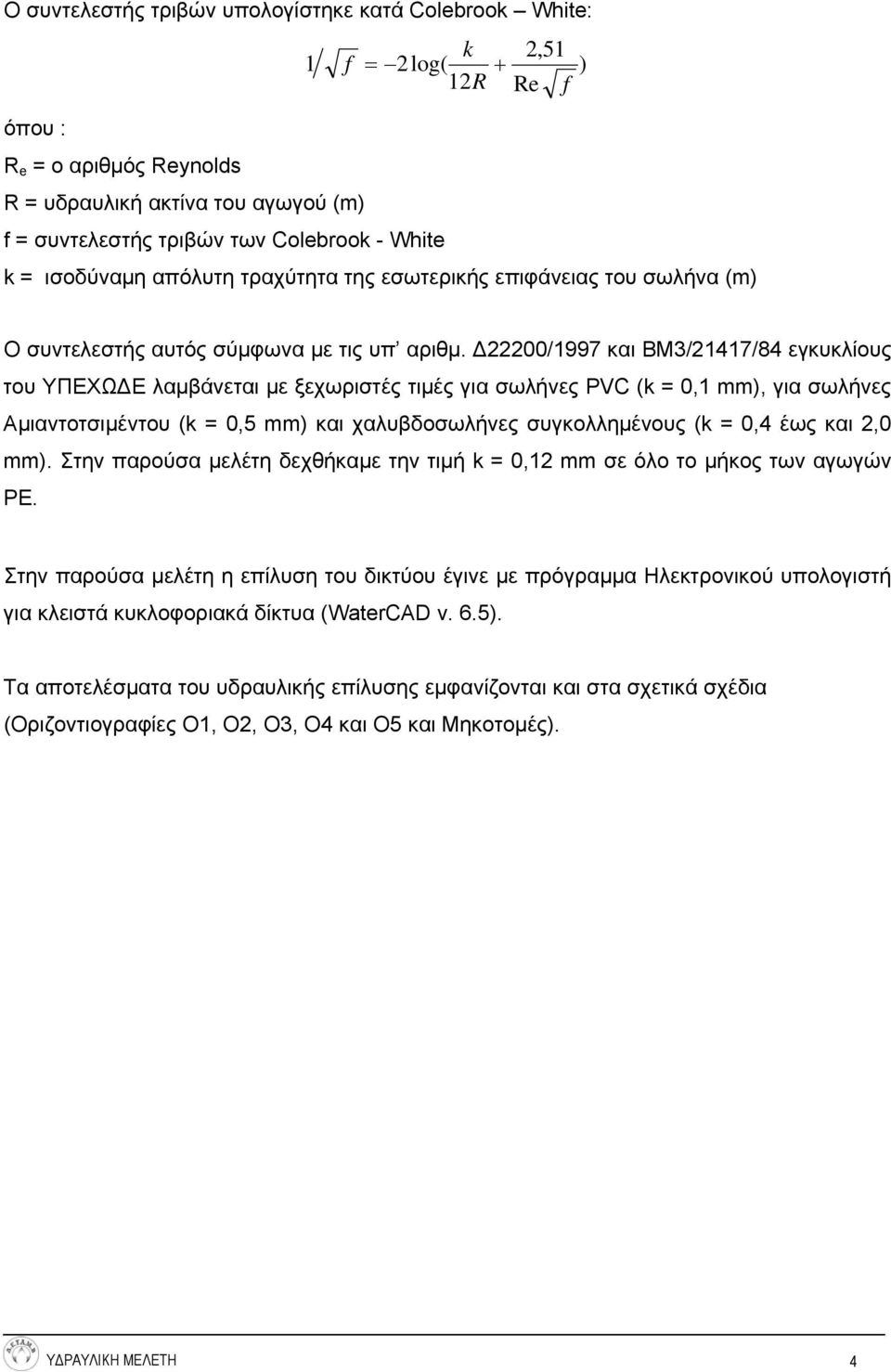 Δ22200/1997 και ΒΜ3/21417/84 εγκυκλίους του ΥΠΕΧΩΔΕ λαμβάνεται με ξεχωριστές τιμές για σωλήνες PVC (k = 0,1 mm), για σωλήνες Αμιαντοτσιμέντου (k = 0,5 mm) και χαλυβδοσωλήνες συγκολλημένους (k = 0,4