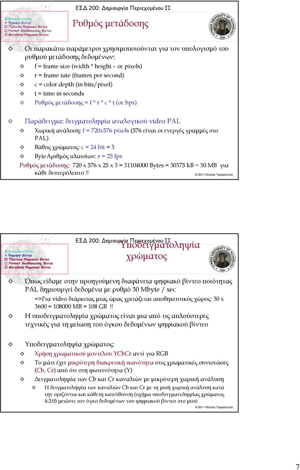 PAL) Βάθος χρώματος: c = 24 bit = 3 ByteAριθμός πλαισίων: r = 25 fps Ρυθμός μετάδοσης: 720 x 576 x 25 x 3 = 31104000 Bytes = 30375 kb ~ 30 MB για κάθε δευτερόλεπτο!