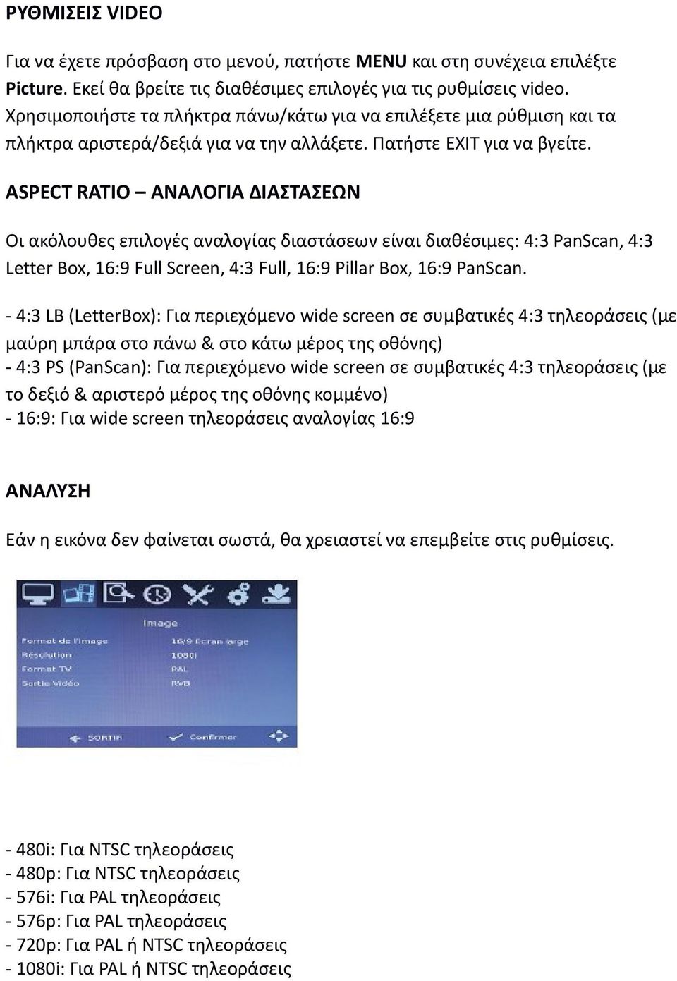 ASPECT RATIO ΑΝΑΛΟΓΙΑ ΔΙΑΣΤΑΣΕΩΝ Οι ακόλουθες επιλογές αναλογίας διαστάσεων είναι διαθέσιμες: 4:3 PanScan, 4:3 Letter Box, 16:9 Full Screen, 4:3 Full, 16:9 Pillar Box, 16:9 PanScan.