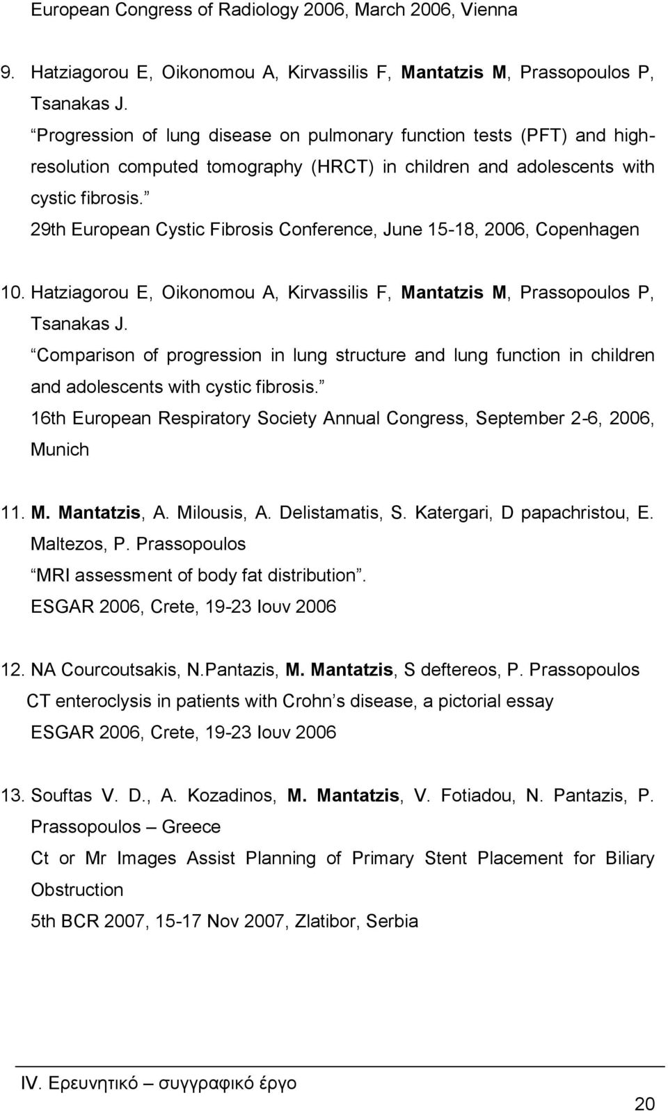 29th European Cystic Fibrosis Conference, June 15-18, 2006, Copenhagen 10. Hatziagorou E, Oikonomou A, Kirvassilis F, Mantatzis M, Prassopoulos P, Tsanakas J.