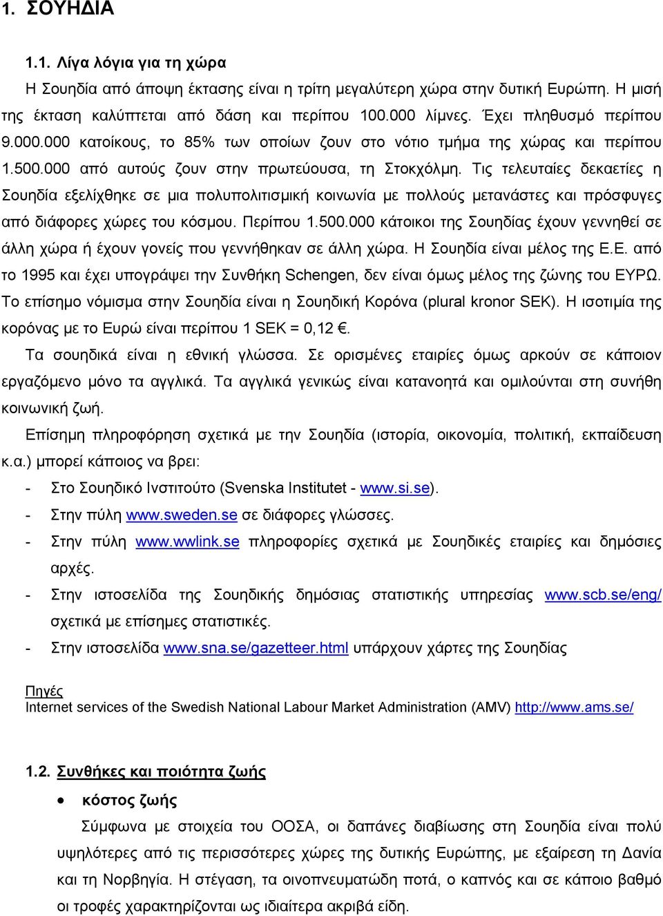 Τις τελευταίες δεκαετίες η Σουηδία εξελίχθηκε σε µια πολυπολιτισµική κοινωνία µε πολλούς µετανάστες και πρόσφυγες από διάφορες χώρες του κόσµου. Περίπου 1.500.