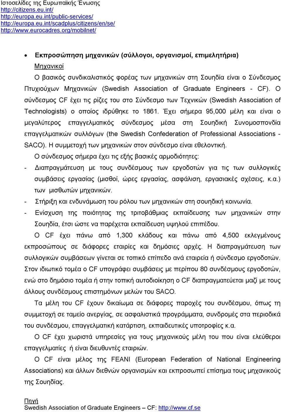 Έχει σήµερα 95,000 µέλη και είναι o µεγαλύτερος επαγγελµατικός σύνδεσµος µέσα στη Σουηδική Συνοµοσπονδία επαγγελµατικών συλλόγων (the Swedish Confederation of Professional Associations - SACO).