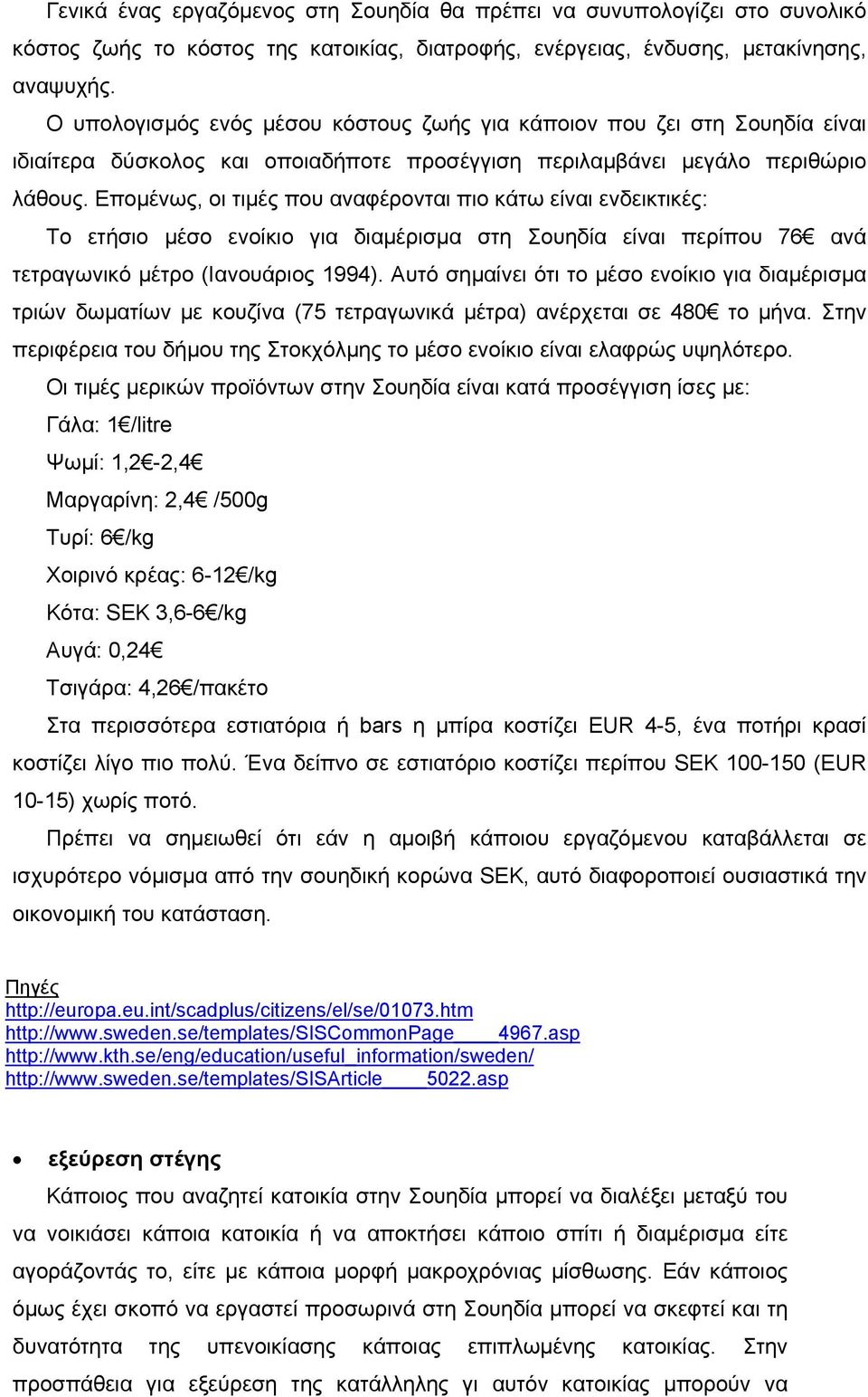 Εποµένως, οι τιµές που αναφέρονται πιο κάτω είναι ενδεικτικές: Το ετήσιο µέσο ενοίκιο για διαµέρισµα στη Σουηδία είναι περίπου 76 ανά τετραγωνικό µέτρο (Ιανουάριος 1994).