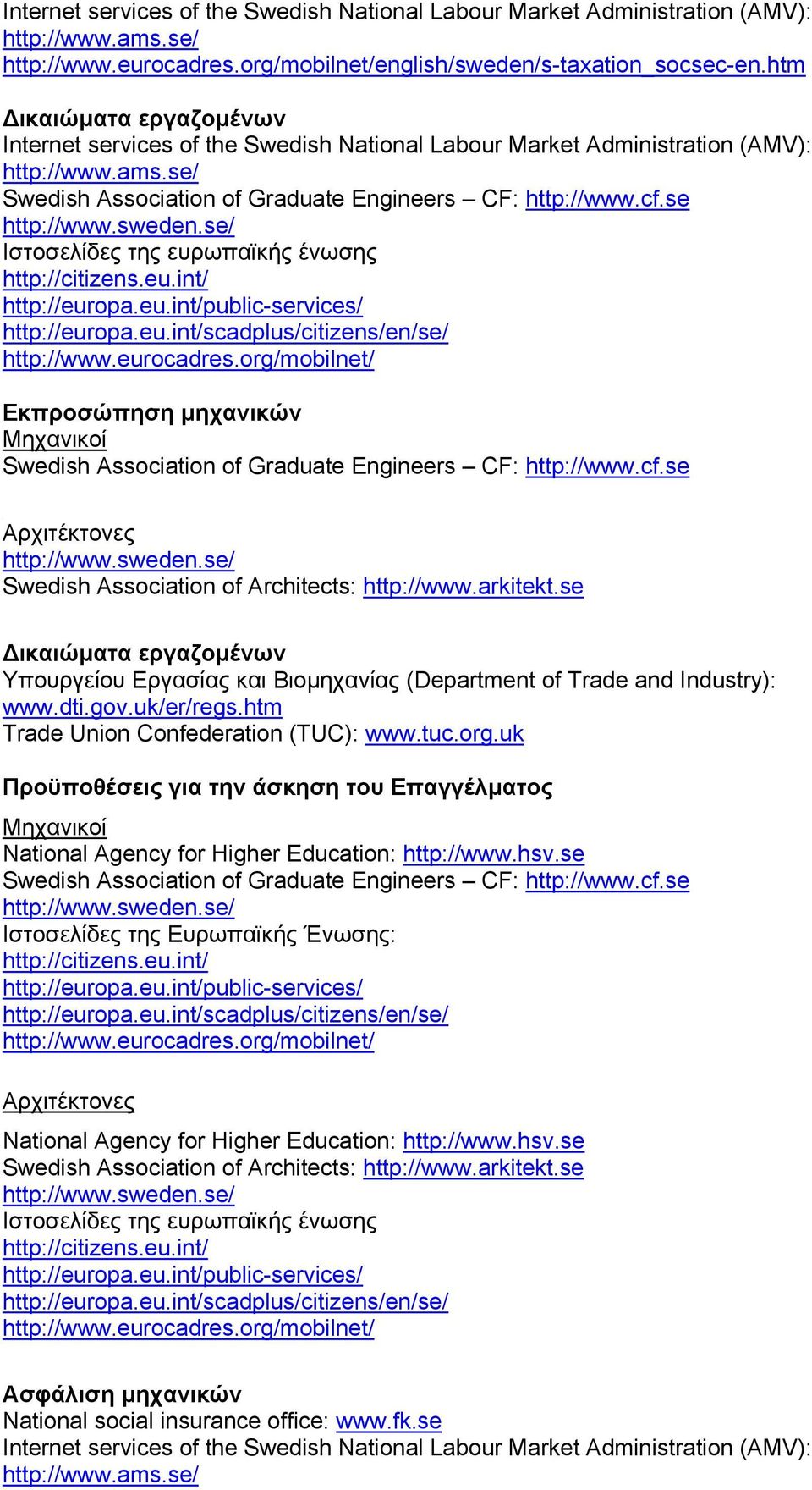 se Ιστοσελίδες της ευρωπαϊκής ένωσης Εκπροσώπηση µηχανικών Μηχανικοί Swedish Association of Graduate Engineers CF: http://www.cf.se Αρχιτέκτονες Swedish Association of Architects: http://www.arkitekt.