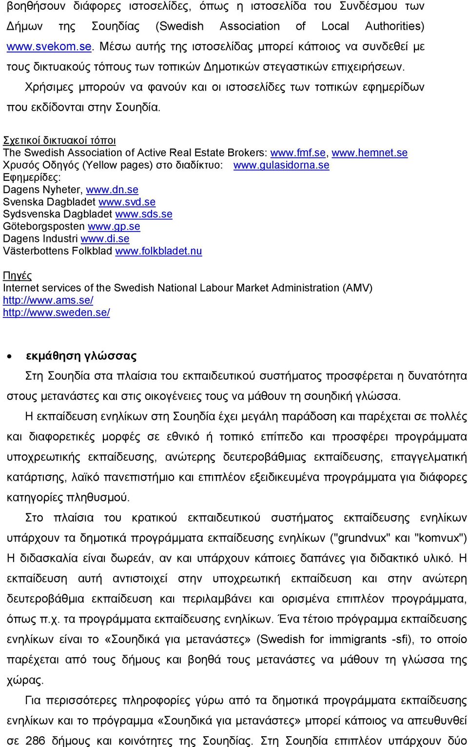 Χρήσιµες µπορούν να φανούν και οι ιστοσελίδες των τοπικών εφηµερίδων που εκδίδονται στην Σουηδία. Σχετικοί δικτυακοί τόποι The Swedish Association of Active Real Estate Brokers: www.fmf.se, www.