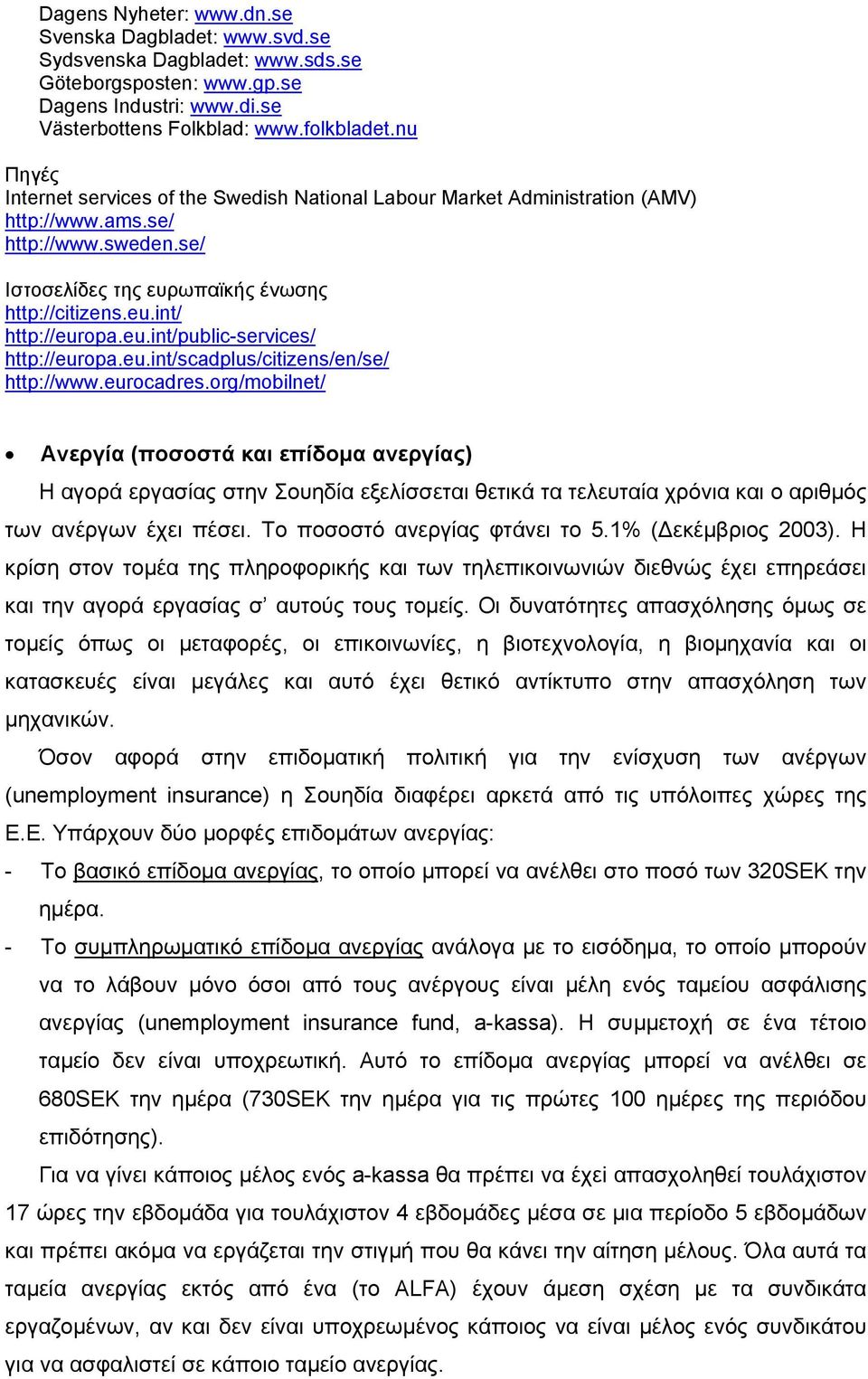 θετικά τα τελευταία χρόνια και ο αριθµός των ανέργων έχει πέσει. Το ποσοστό ανεργίας φτάνει το 5.1% ( εκέµβριος 2003).