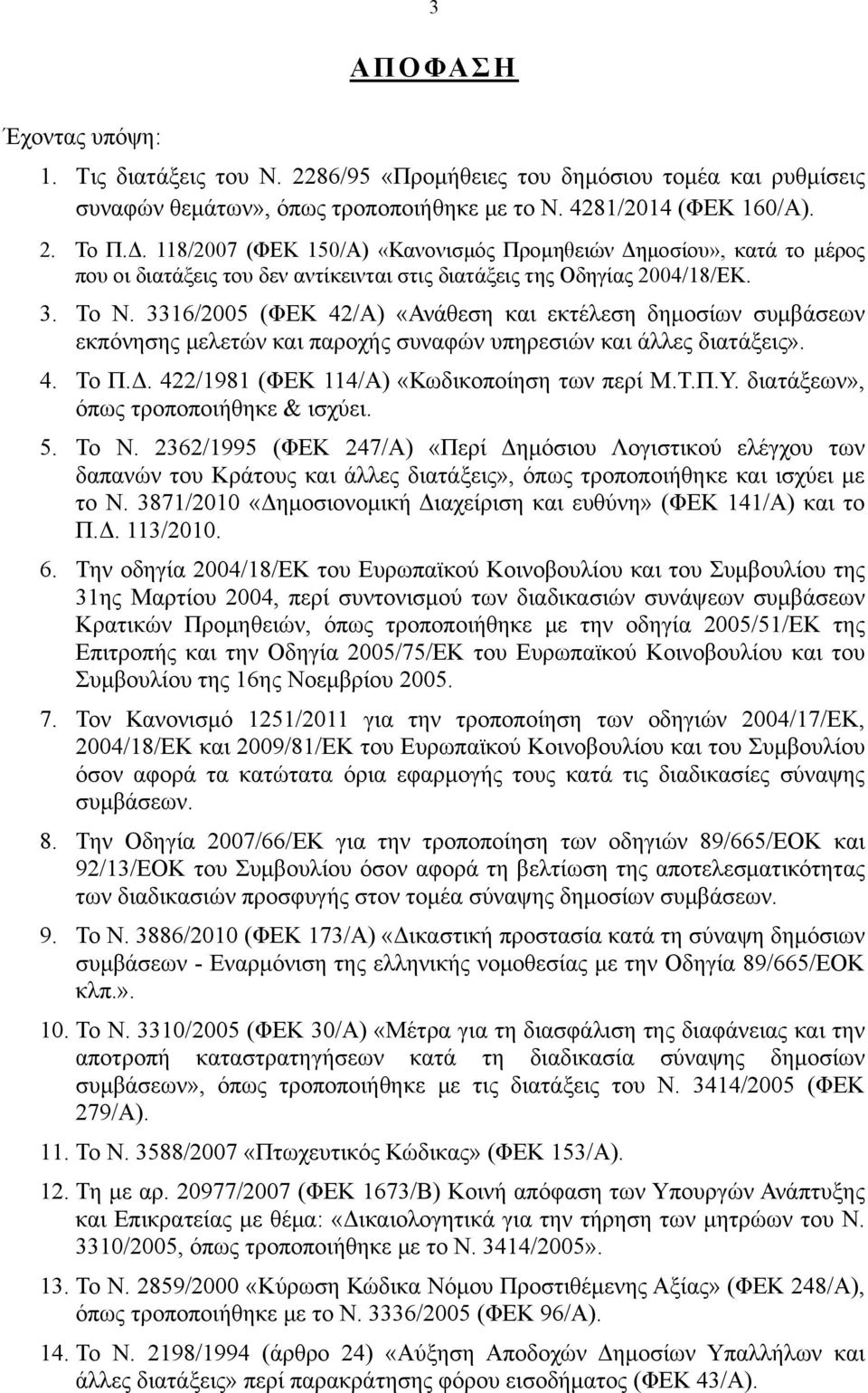 3316/2005 (ΦΕΚ 42/Α) «Ανάθεση και εκτέλεση δημοσίων συμβάσεων εκπόνησης μελετών και παροχής συναφών υπηρεσιών και άλλες διατάξεις». 4. Το Π.Δ. 422/1981 (ΦΕΚ 114/Α) «Κωδικοποίηση των περί Μ.Τ.Π.Υ.