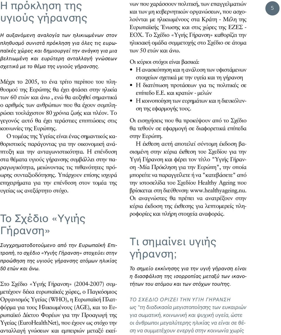 Μέχρι το 2005, το ένα τρίτο περίπου του πληθυσμού της Ευρώπης θα έχει φτάσει στην ηλικία των 60 ετών και άνω, ενώ θα αυξηθεί σημαντικά ο αριθμός των ανθρώπων που θα έχουν συμπληρώσει τουλάχιστον 80