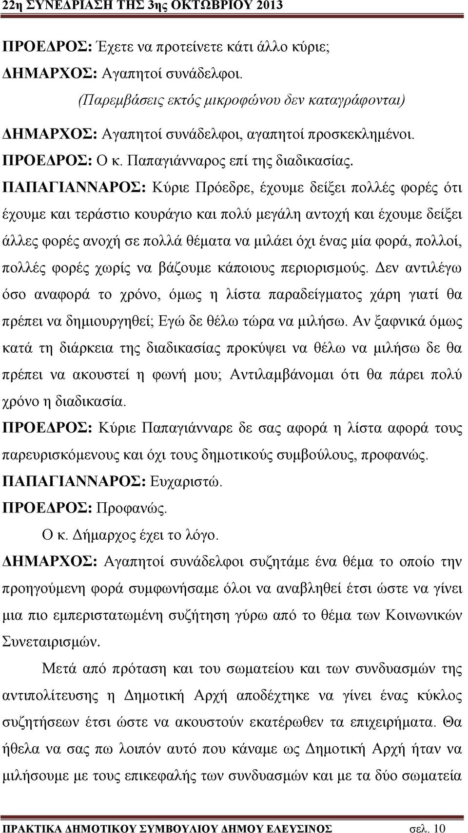 ΠΑΠΑΓΙΑΝΝΑΡΟΣ: Κύριε Πρόεδρε, έχουμε δείξει πολλές φορές ότι έχουμε και τεράστιο κουράγιο και πολύ μεγάλη αντοχή και έχουμε δείξει άλλες φορές ανοχή σε πολλά θέματα να μιλάει όχι ένας μία φορά,