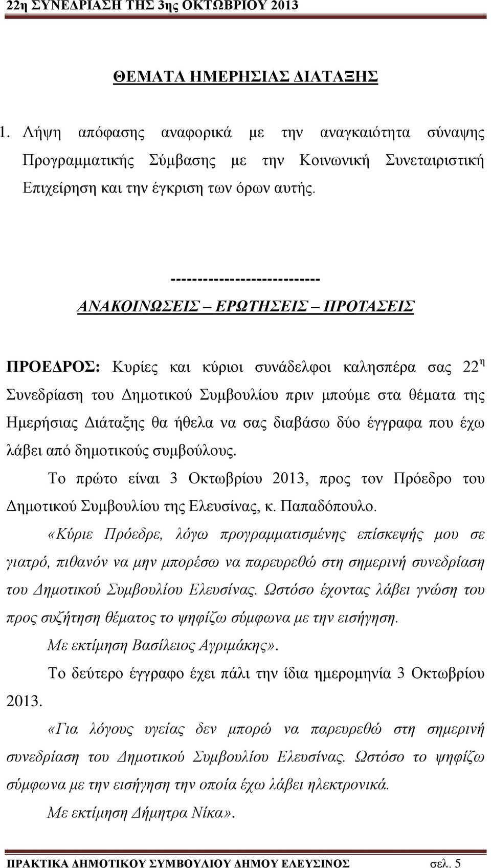 Διάταξης θα ήθελα να σας διαβάσω δύο έγγραφα που έχω λάβει από δημοτικούς συμβούλους. Το πρώτο είναι 3 Οκτωβρίου 2013, προς τον Πρόεδρο του Δημοτικού Συμβουλίου της Ελευσίνας, κ. Παπαδόπουλο.