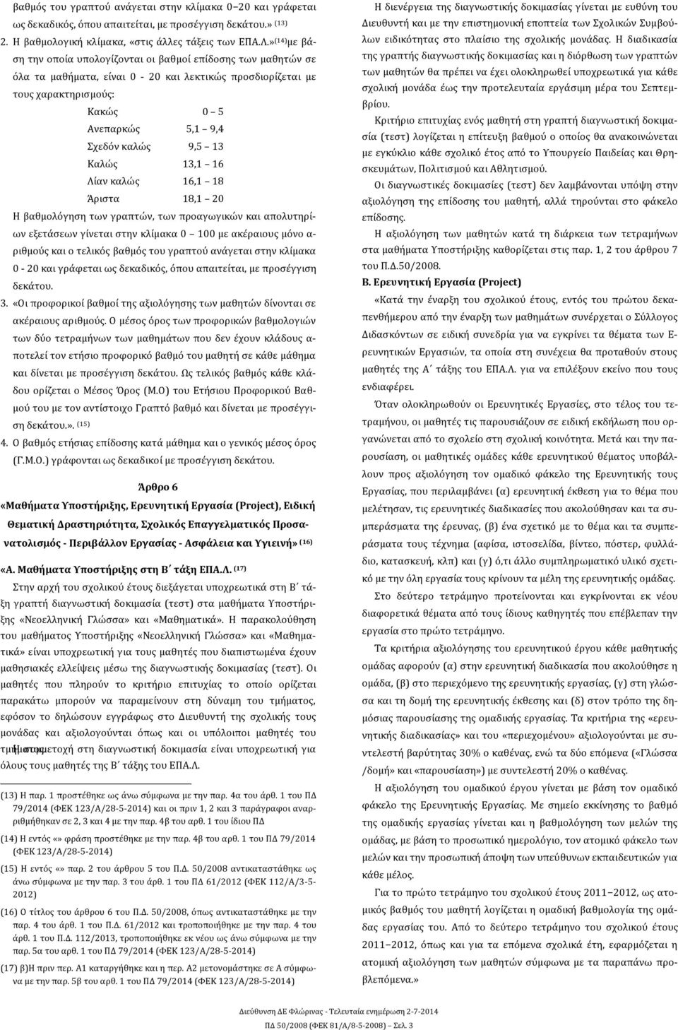 13 Καλώς 13,1 16 Λίαν καλώς 16,1 18 Άριστα 18,1 20 Η βαθμολόγηση των γραπτών, των προαγωγικών και απολυτηρίων εξετάσεων γίνεται στην κλίμακα 0 100 με ακέραιους μόνο α- ριθμούς και ο τελικός βαθμός