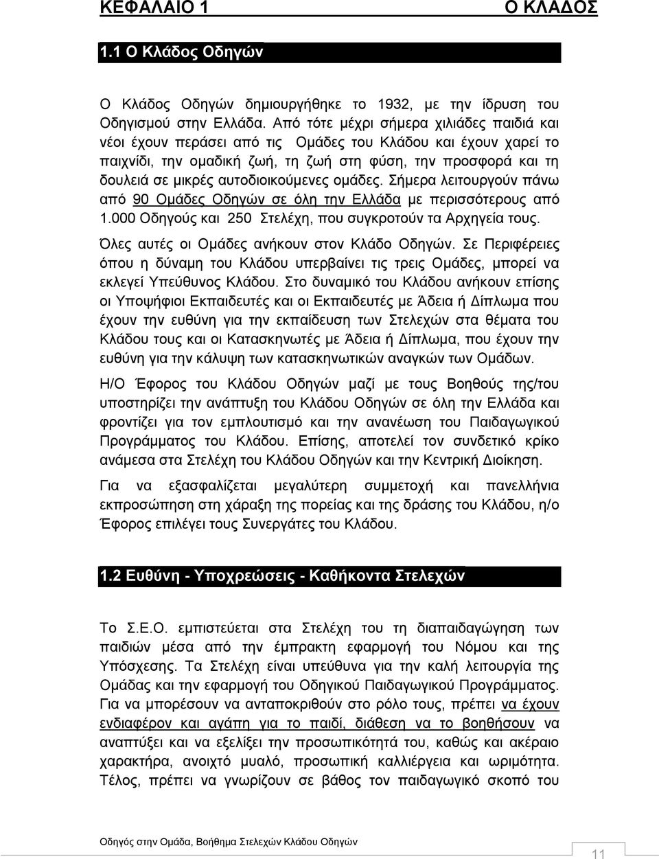 αυτοδιοικούμενες ομάδες. Σήμερα λειτουργούν πάνω από 90 Ομάδες Οδηγών σε όλη την Ελλάδα με περισσότερους από 1.000 Οδηγούς και 250 Στελέχη, που συγκροτούν τα Αρχηγεία τους.