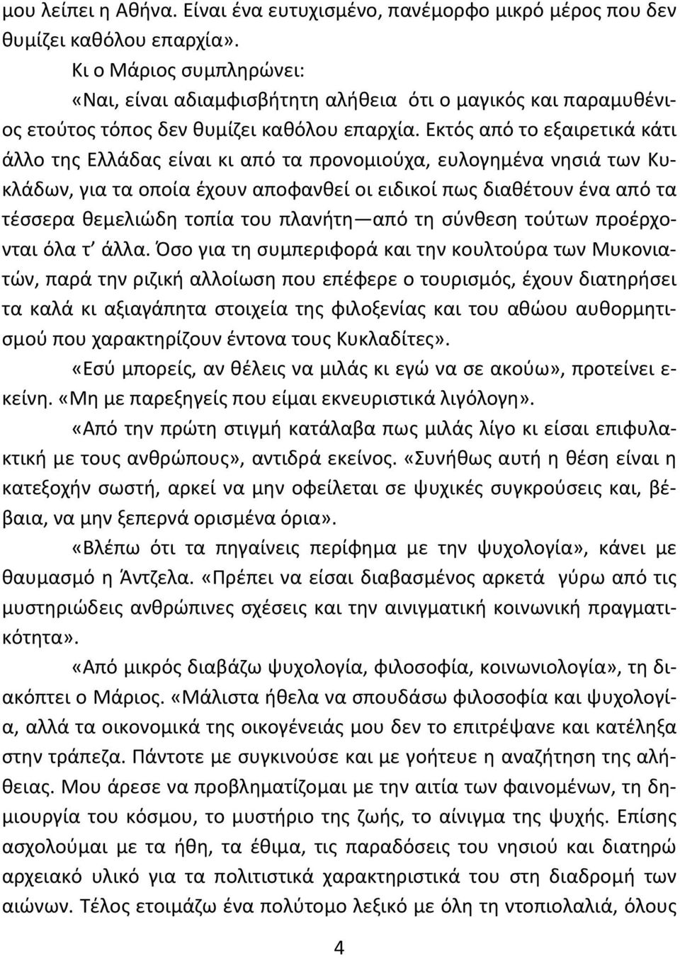 Εκτός από το εξαιρετικά κάτι άλλο της Ελλάδας είναι κι από τα προνομιούχα, ευλογημένα νησιά των Κυκλάδων, για τα οποία έχουν αποφανθεί οι ειδικοί πως διαθέτουν ένα από τα τέσσερα θεμελιώδη τοπία του