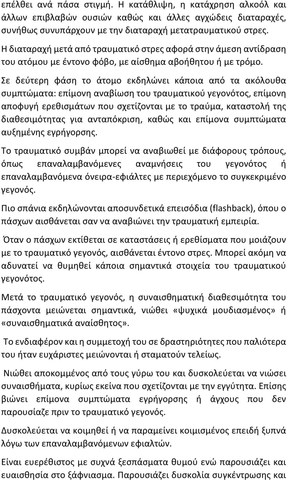 Σε δεύτερη φάση το άτομο εκδηλώνει κάποια από τα ακόλουθα συμπτώματα: επίμονη αναβίωση του τραυματικού γεγονότος, επίμονη αποφυγή ερεθισμάτων που σχετίζονται με το τραύμα, καταστολή της