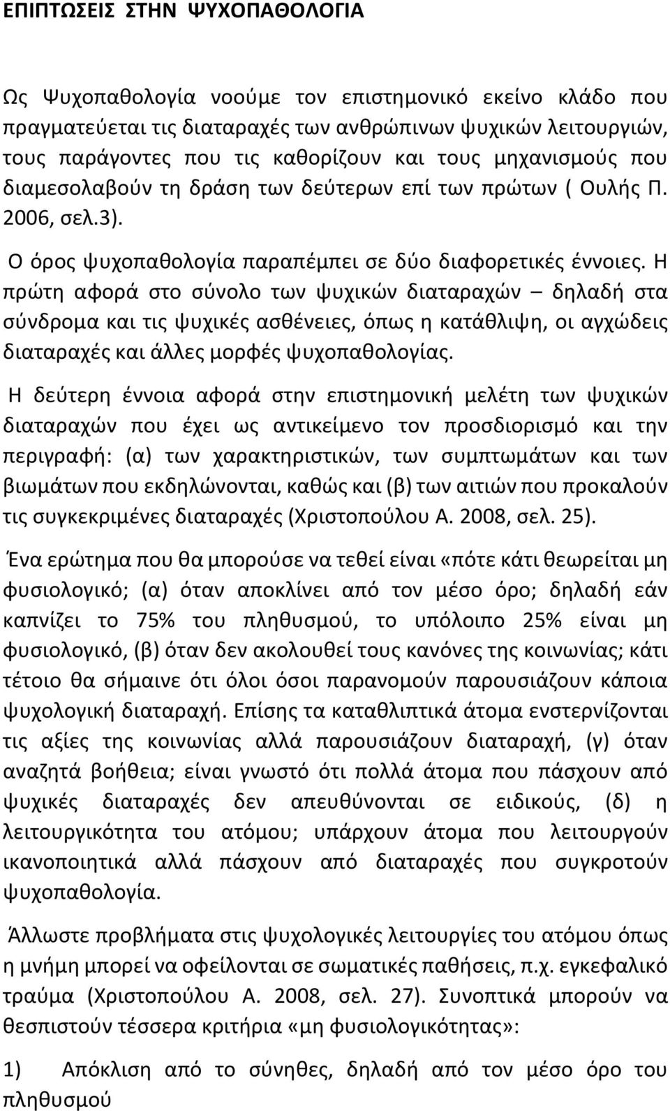 Η πρώτη αφορά στο σύνολο των ψυχικών διαταραχών δηλαδή στα σύνδρομα και τις ψυχικές ασθένειες, όπως η κατάθλιψη, οι αγχώδεις διαταραχές και άλλες μορφές ψυχοπαθολογίας.