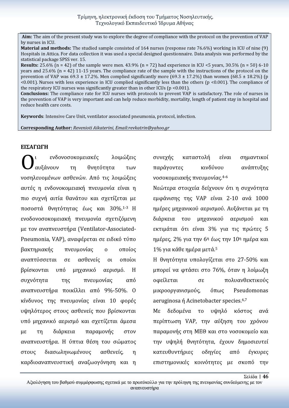 For data collection it was used a special designed questionnaire. Data analysis was performed by the statistical package SPSS ver. 15. Results: 25.6% (n = 42) of the sample were men. 43.