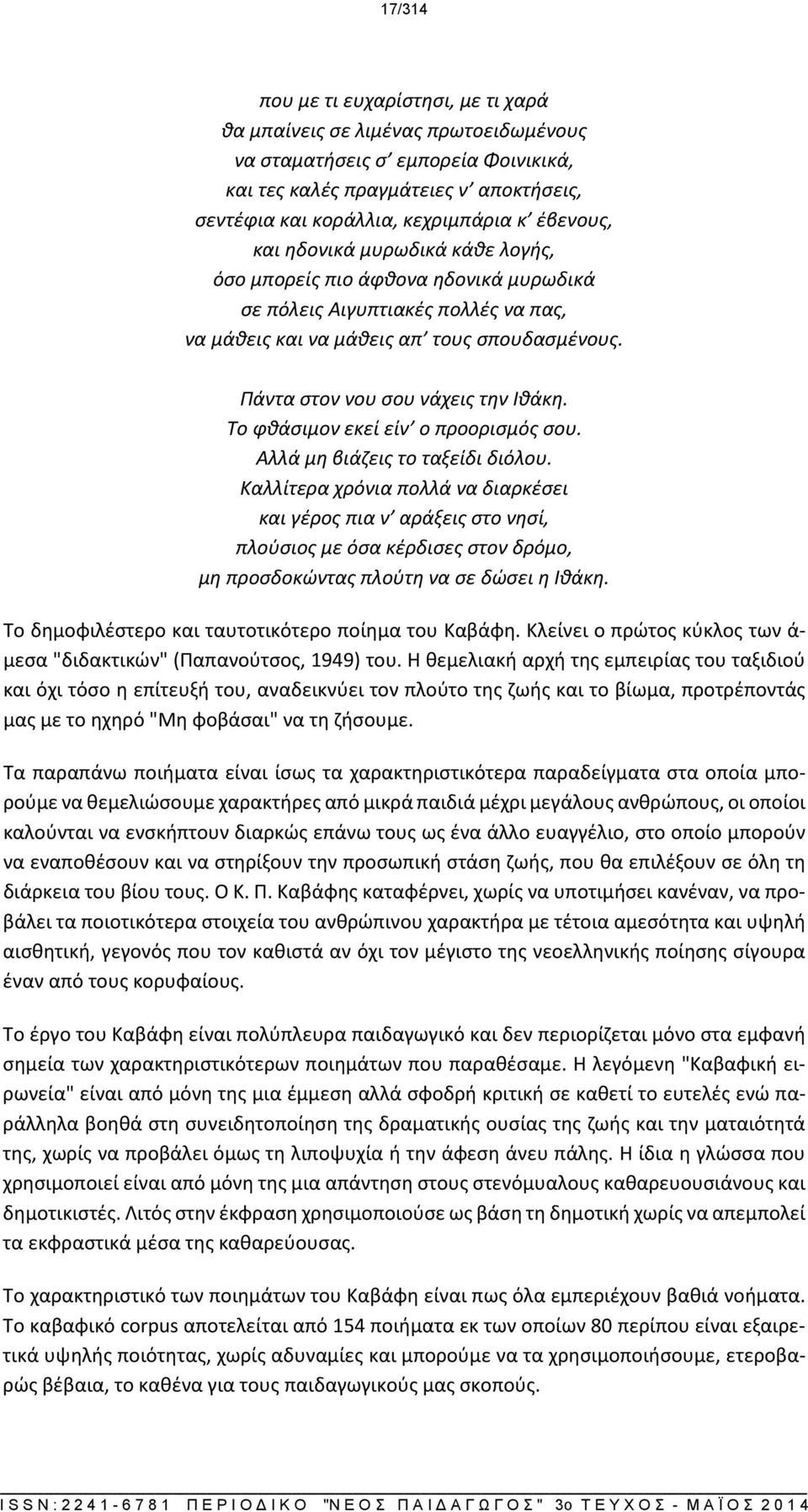 Πάντα στον νου σου νάχεις την Ιθάκη. Το φθάσιμον εκεί είν ο προορισμός σου. Aλλά μη βιάζεις το ταξείδι διόλου.