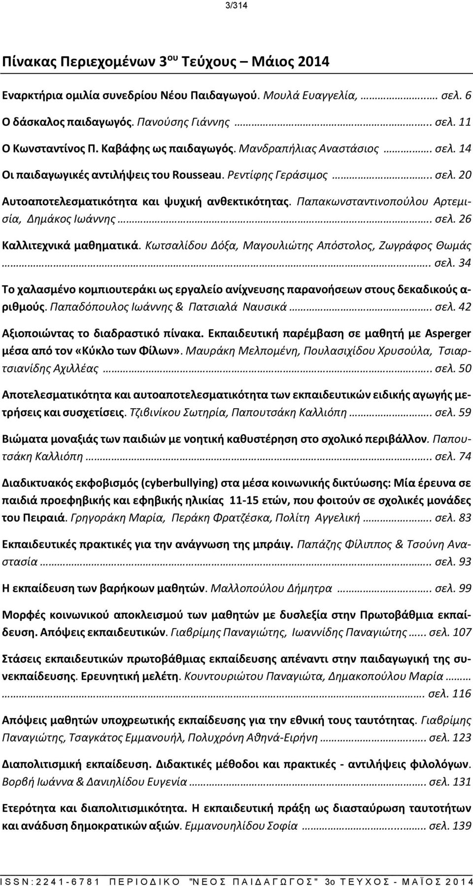 Παπακωνσταντινοπούλου Αρτεμισία, Δημάκος Ιωάννης.. σελ. 26 Καλλιτεχνικά μαθηματικά. Κωτσαλίδου Δόξα, Μαγουλιώτης Απόστολος, Ζωγράφος Θωμάς... σελ. 34 Το χαλασμένο κομπιουτεράκι ως εργαλείο ανίχνευσης παρανοήσεων στους δεκαδικούς α- ριθμούς.