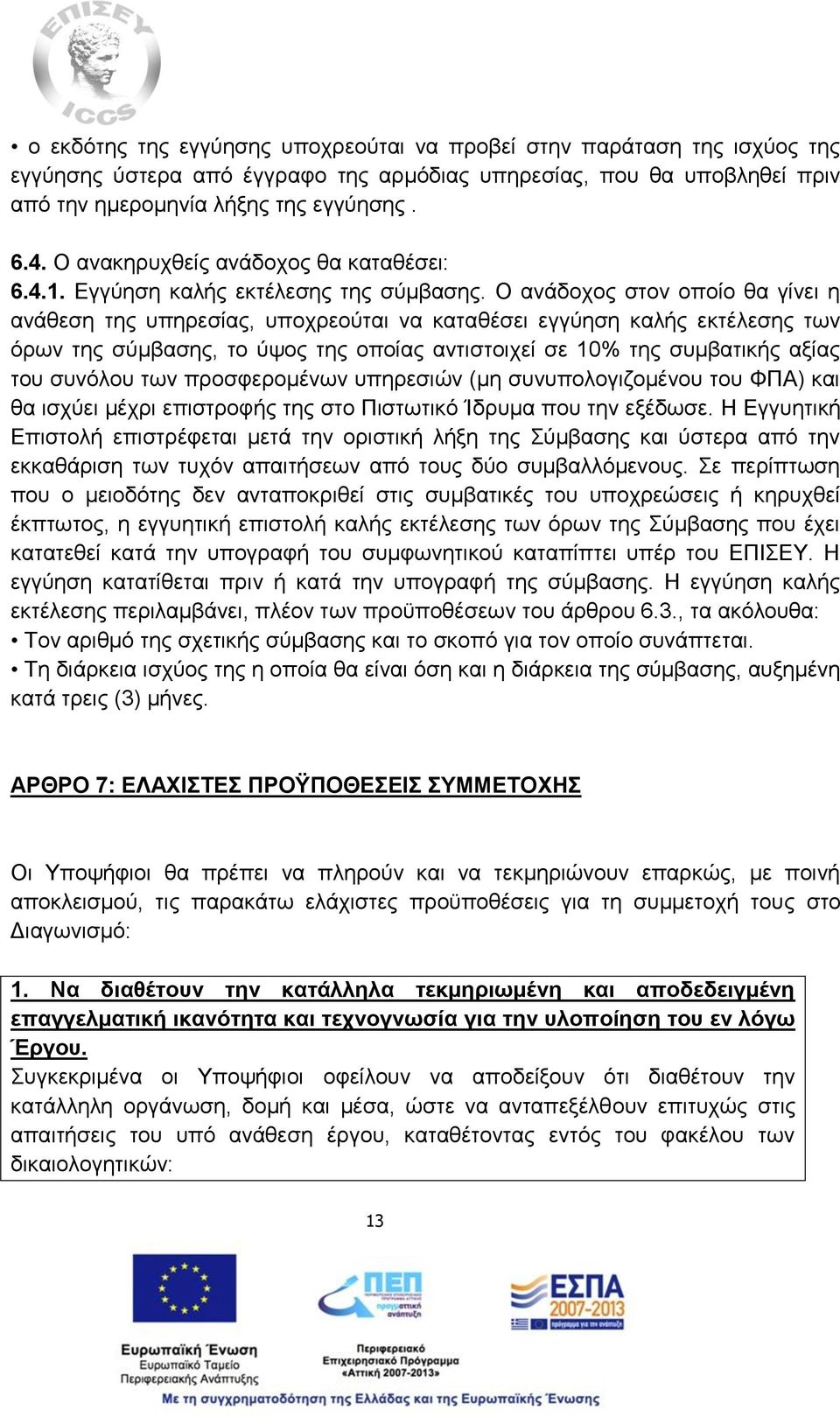 Ο ανάδοχος στον οποίο θα γίνει η ανάθεση της υπηρεσίας, υποχρεούται να καταθέσει εγγύηση καλής εκτέλεσης των όρων της σύμβασης, το ύψος της οποίας αντιστοιχεί σε 10% της συμβατικής αξίας του συνόλου