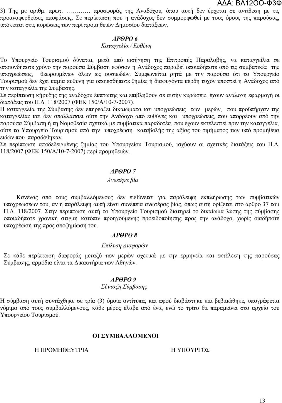 ΑΡΘΡΟ 6 Kαταγγελία / Ευθύνη Το Υπουργείο Τουρισμού δύναται, μετά από εισήγηση της Επιτροπής Παραλαβής, να καταγγείλει σε οποιονδήποτε χρόνο την παρούσα Σύμβαση εφόσον η Ανάδοχος παραβεί οποιαδήποτε