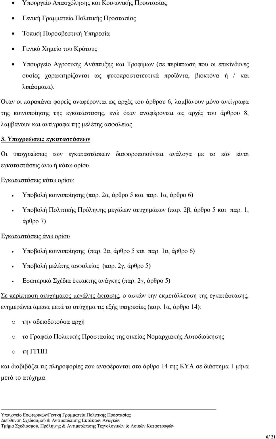 Όταν οι παραπάνω φορείς αναφέρονται ως αρχές του άρθρου 6, λαμβάνουν μόνο αντίγραφα της κοινοποίησης της εγκατάστασης, ενώ όταν αναφέρονται ως αρχές του άρθρου 8, λαμβάνουν και αντίγραφα της μελέτης