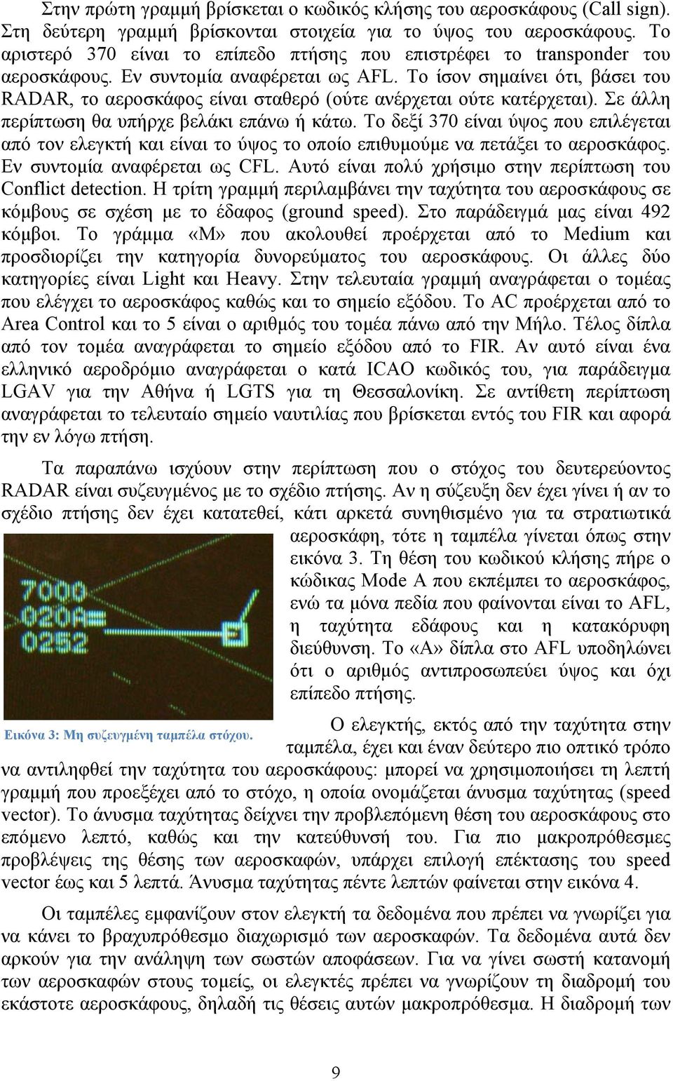 Το ίσον σημαίνει ότι, βάσει του RADAR, το αεροσκάφος είναι σταθερό (ούτε ανέρχεται ούτε κατέρχεται). Σε άλλη περίπτωση θα υπήρχε βελάκι επάνω ή κάτω.