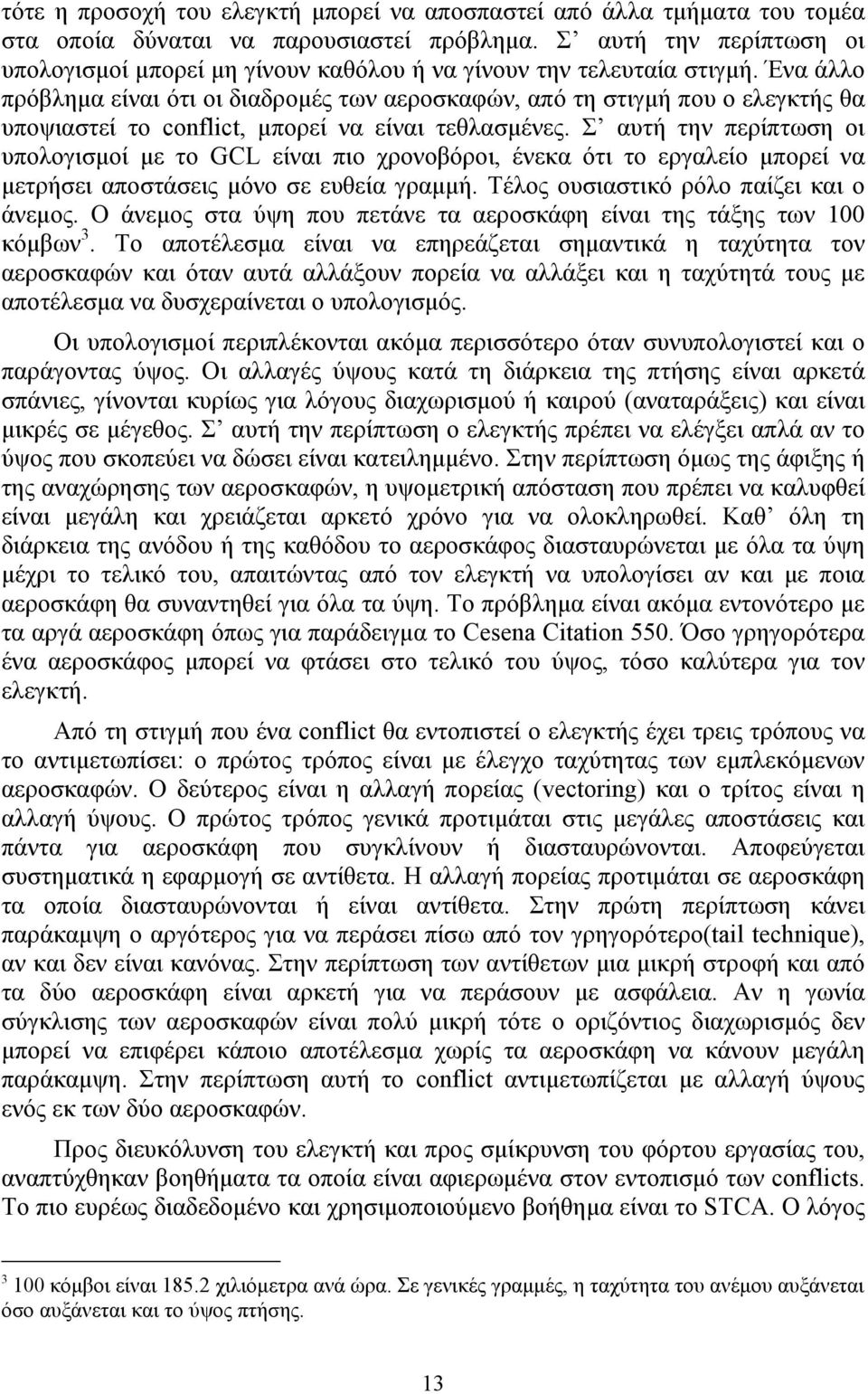 Ένα άλλο πρόβλημα είναι ότι οι διαδρομές των αεροσκαφών, από τη στιγμή που ο ελεγκτής θα υποψιαστεί το conflict, μπορεί να είναι τεθλασμένες.