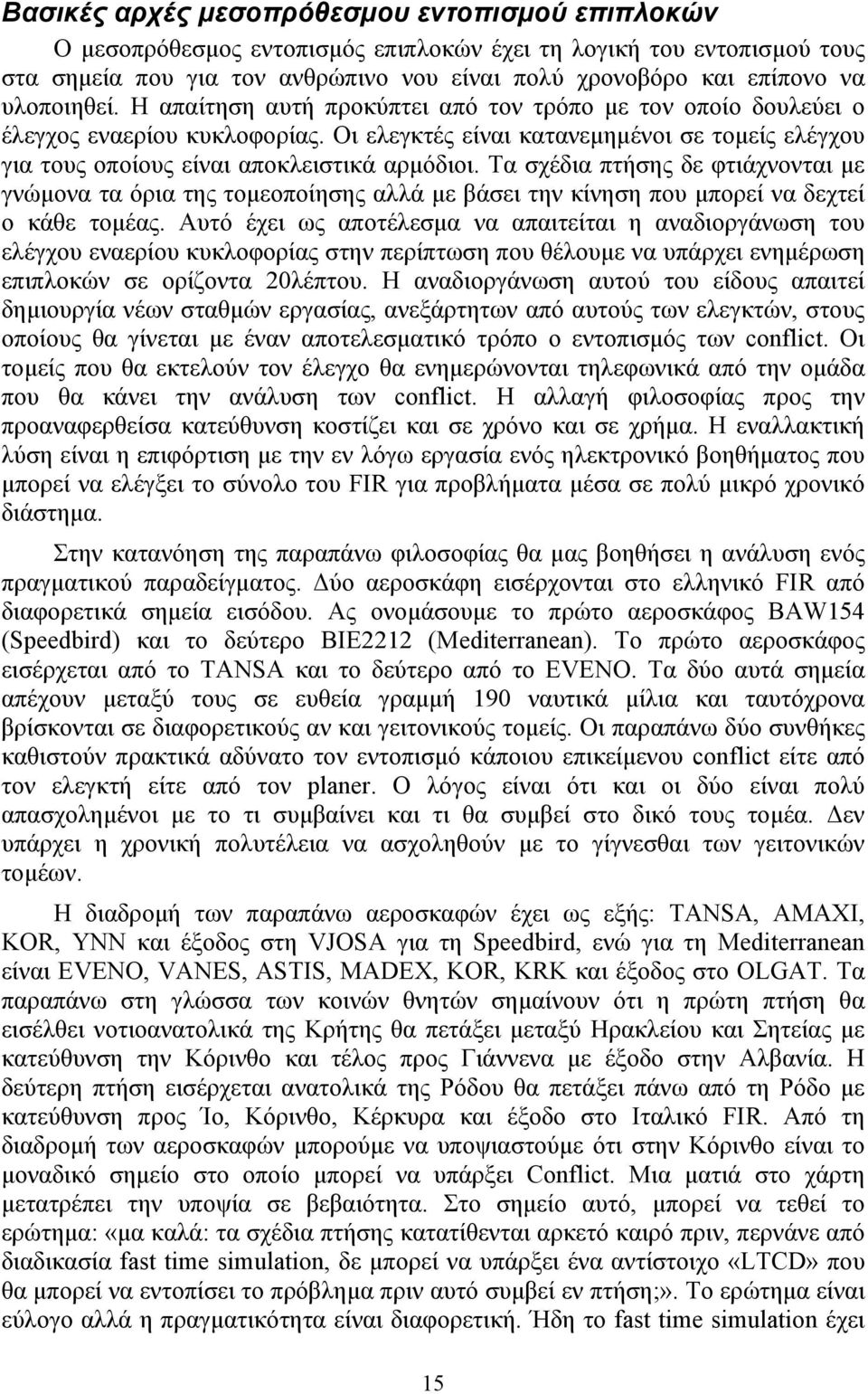 Οι ελεγκτές είναι κατανεμημένοι σε τομείς ελέγχου για τους οποίους είναι αποκλειστικά αρμόδιοι.